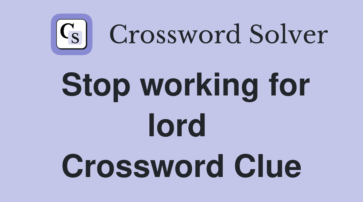 Stop working for lord  Crossword Clue