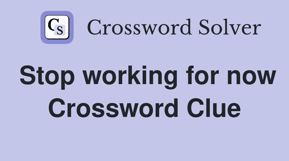 Stop working for now Crossword Clue
