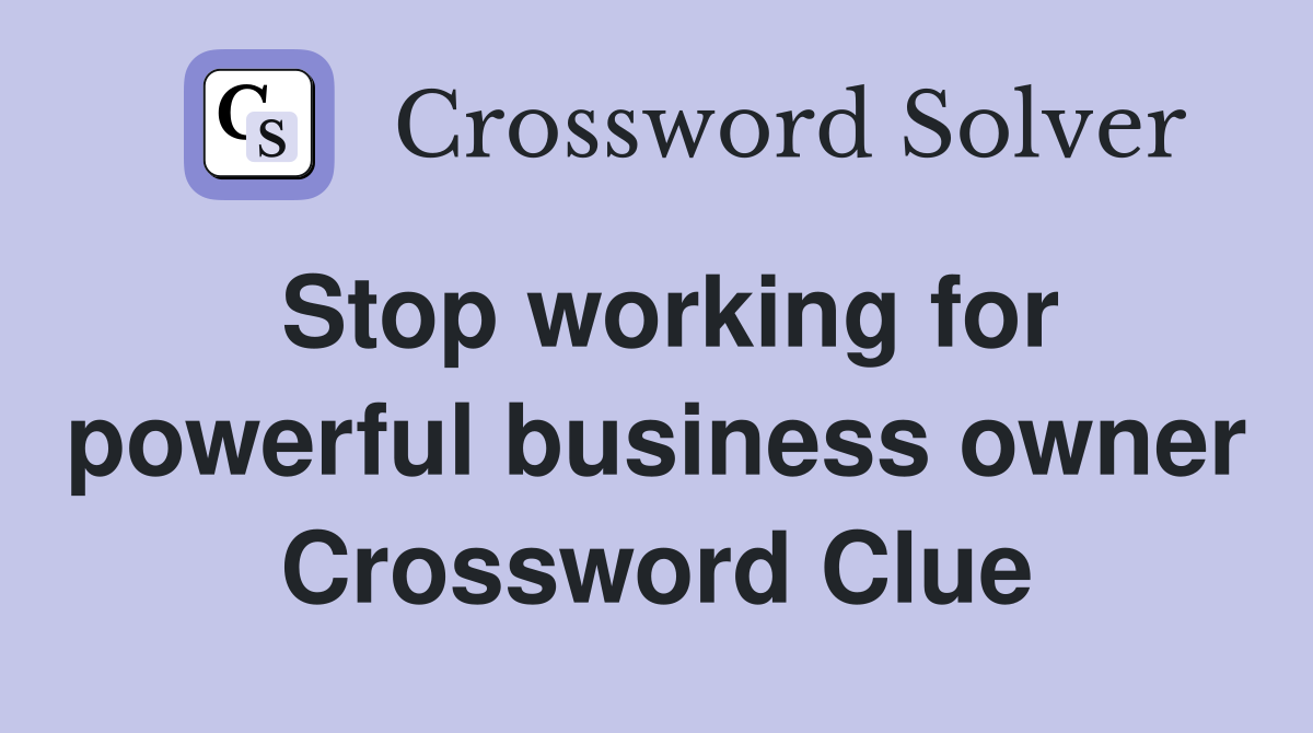 Stop working for powerful business owner Crossword Clue