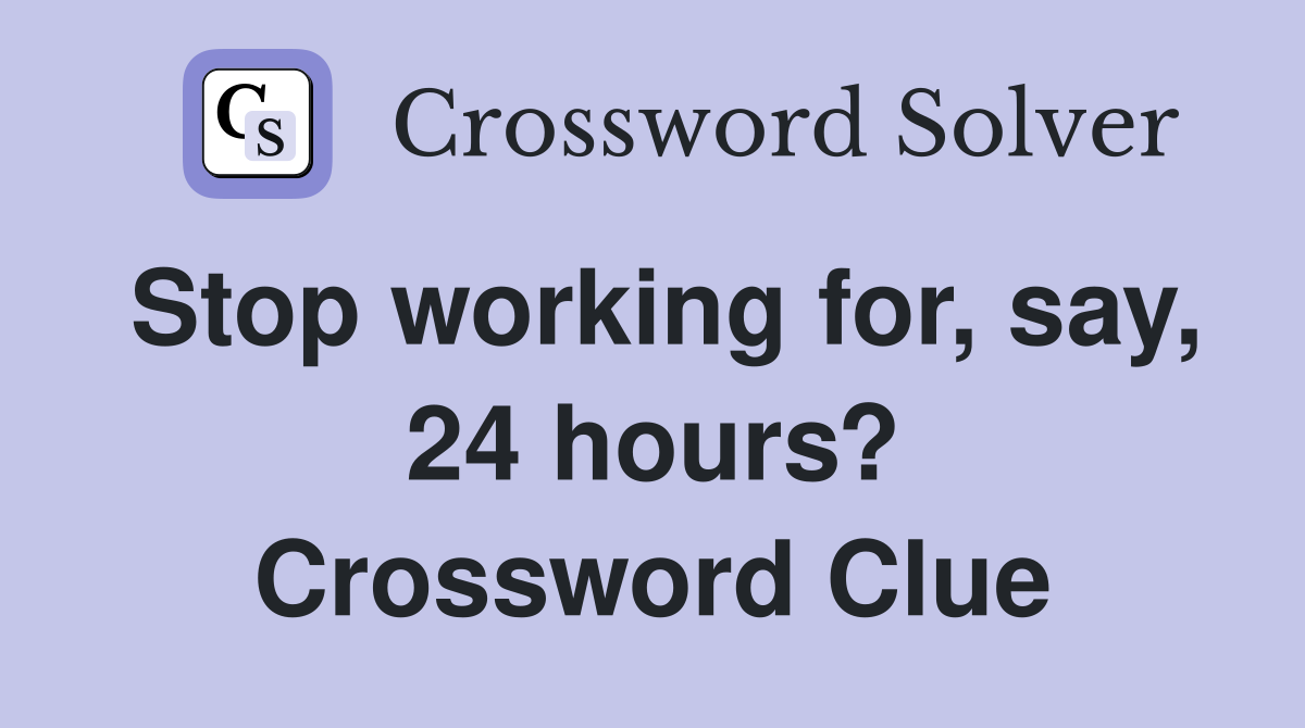 Stop working for, say, 24 hours? Crossword Clue