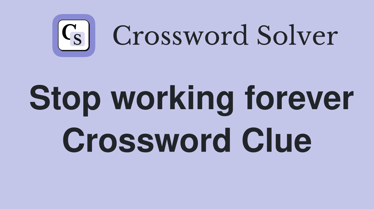 Stop working forever Crossword Clue