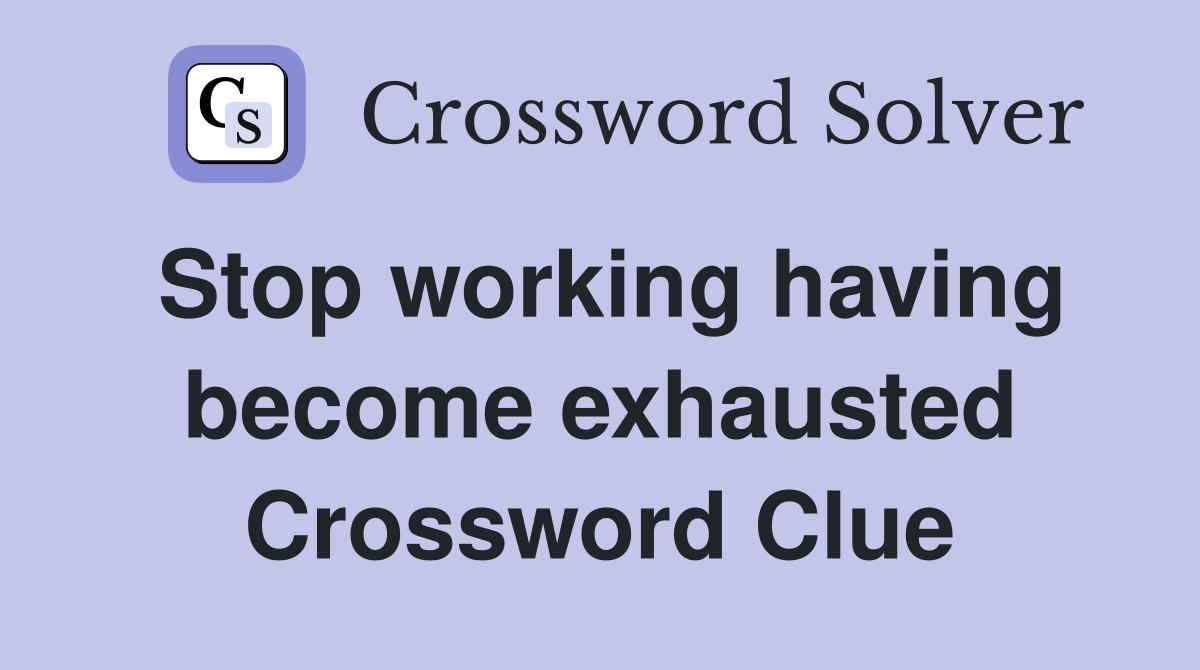 Stop working having become exhausted Crossword Clue