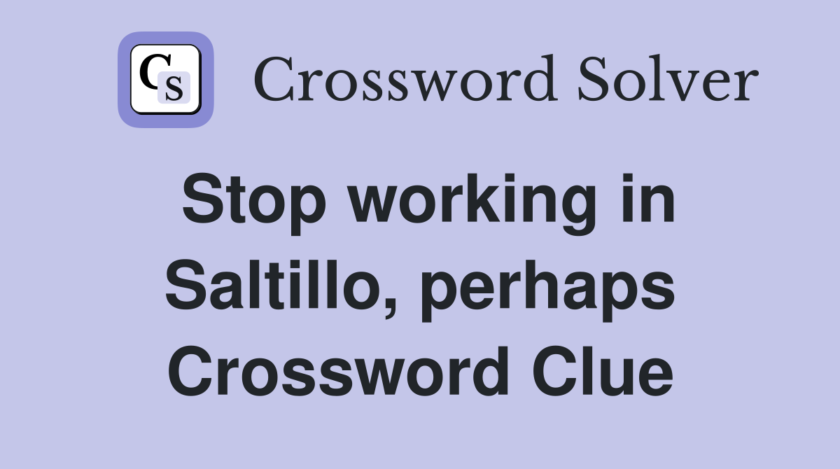 Stop working in Saltillo, perhaps Crossword Clue
