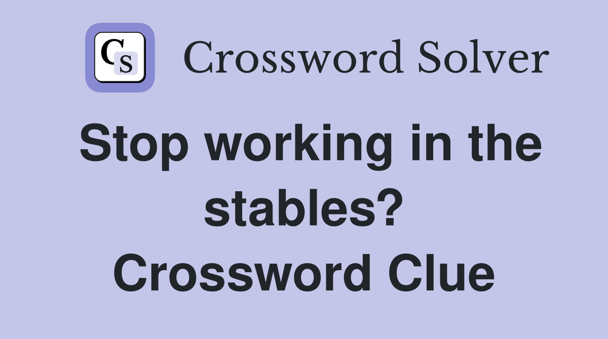 Stop working in the stables? Crossword Clue