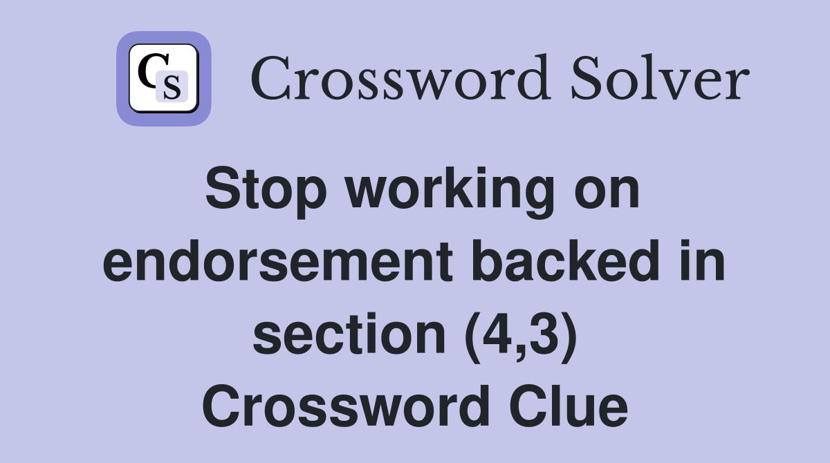 Stop working on endorsement backed in section (4,3) Crossword Clue