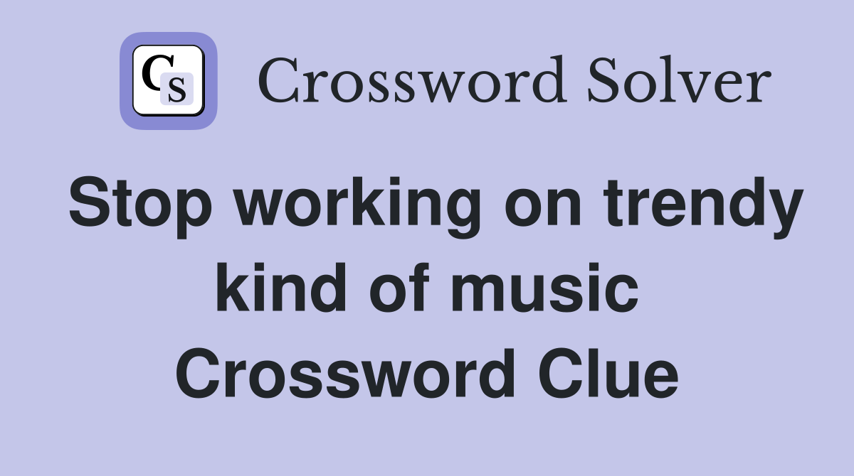 Stop working on trendy kind of music Crossword Clue