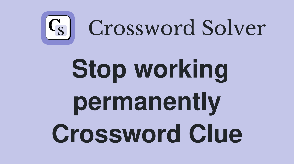 Stop working permanently Crossword Clue