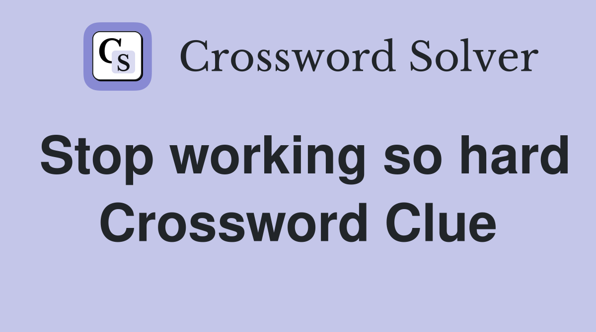 Stop working so hard Crossword Clue