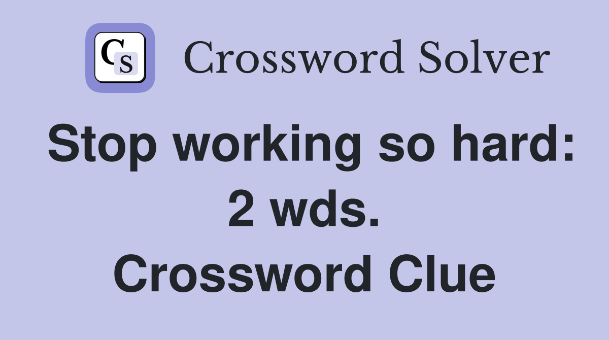 Stop working so hard: 2 wds. Crossword Clue