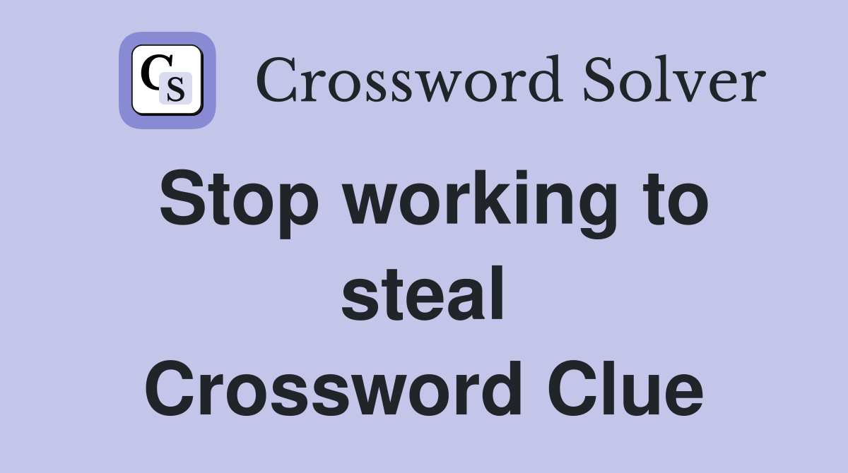 Stop working to steal Crossword Clue