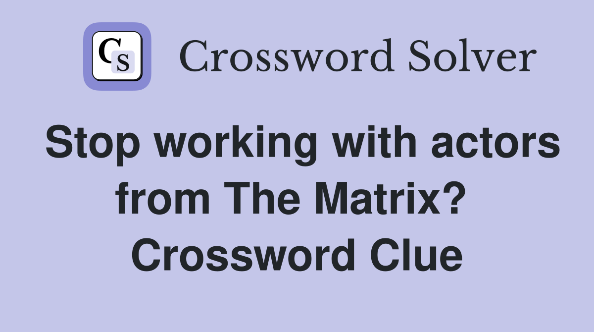 Stop working with actors from The Matrix?  Crossword Clue