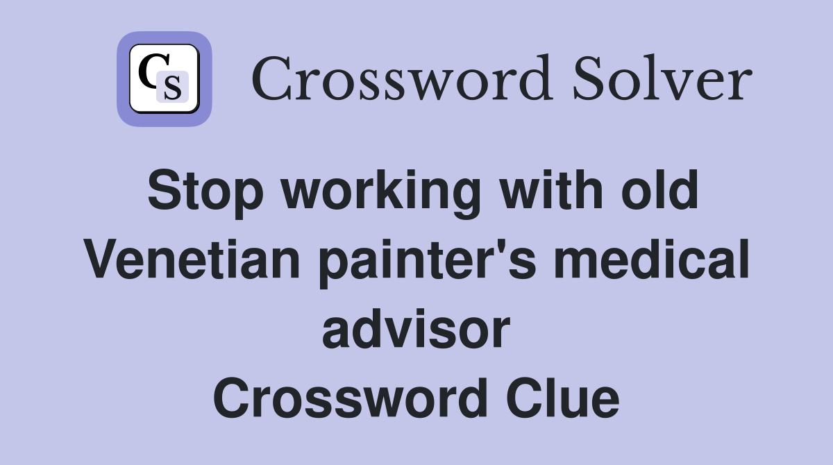 Stop working with old Venetian painter's medical advisor Crossword Clue