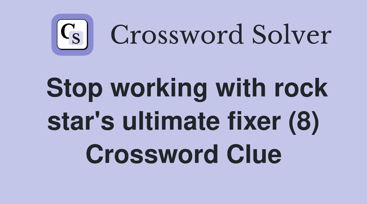 Stop working with rock star's ultimate fixer (8) Crossword Clue