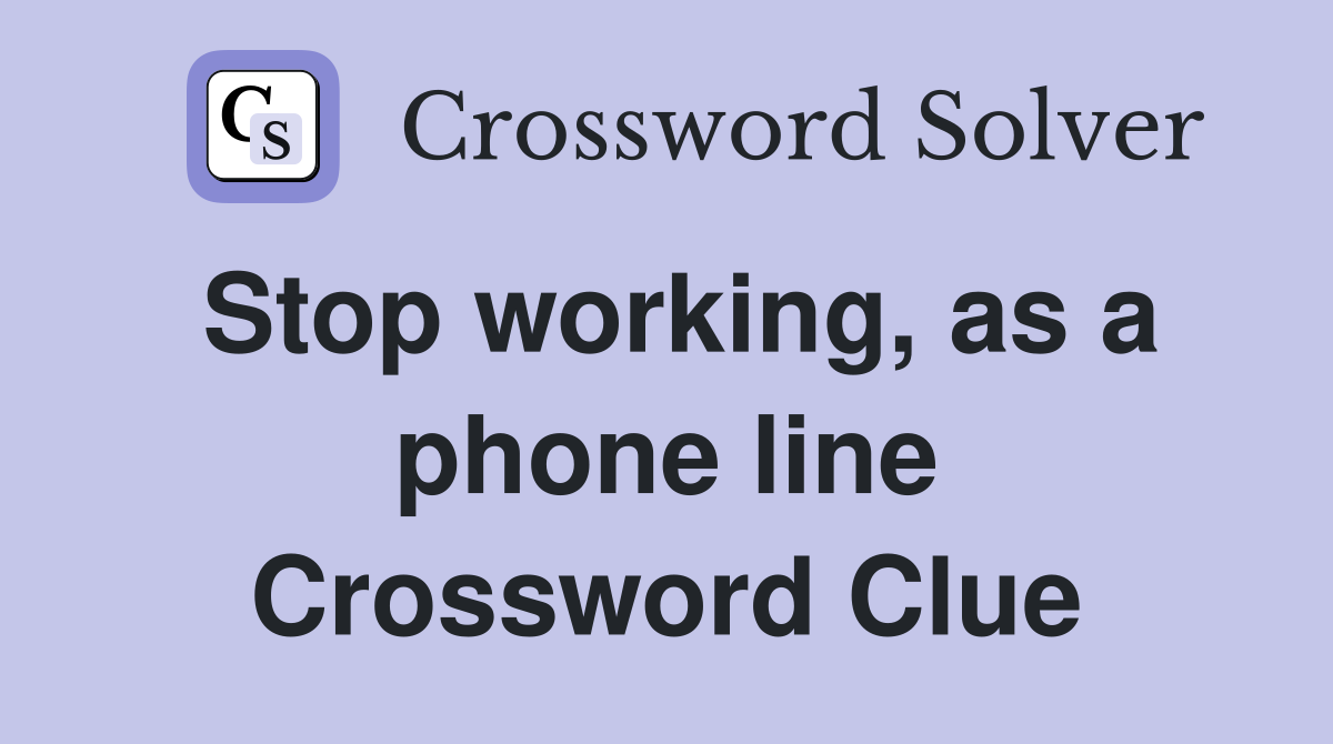 Stop working, as a phone line Crossword Clue