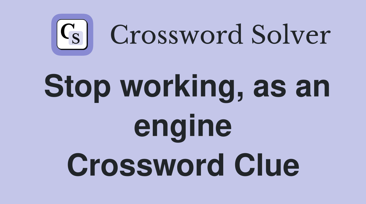 Stop working, as an engine Crossword Clue