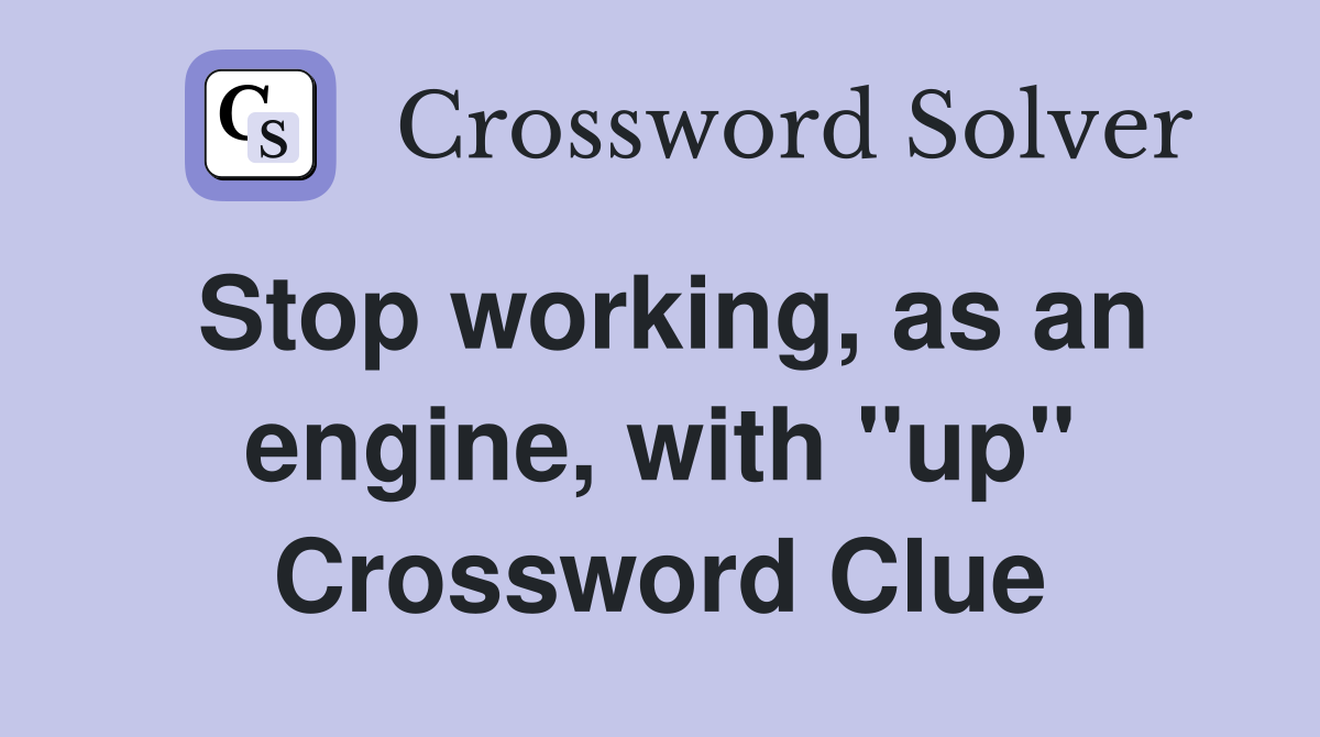 Stop working, as an engine, with "up" Crossword Clue