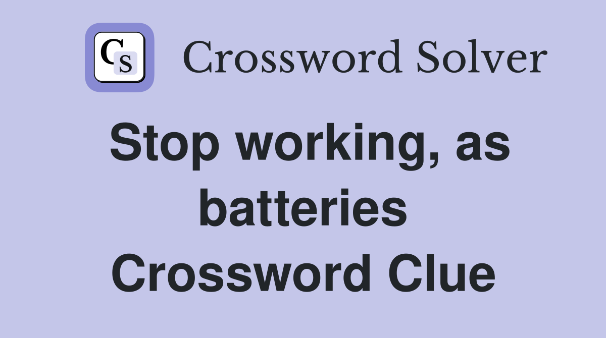 Stop working, as batteries Crossword Clue