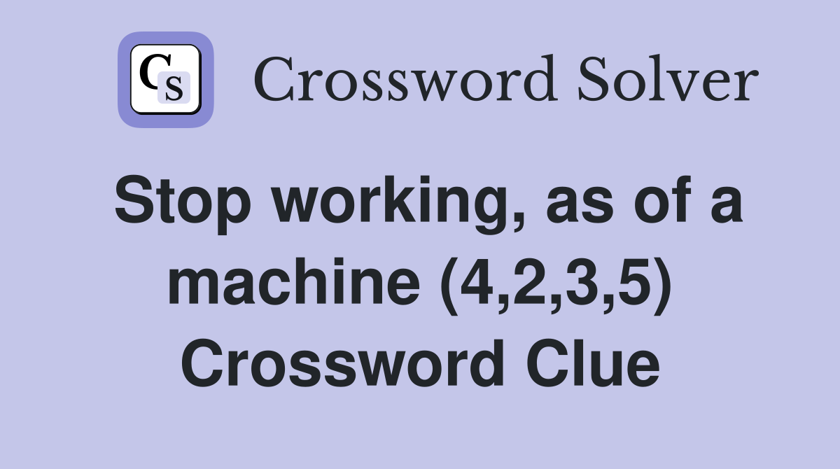 Stop working, as of a machine (4,2,3,5) Crossword Clue