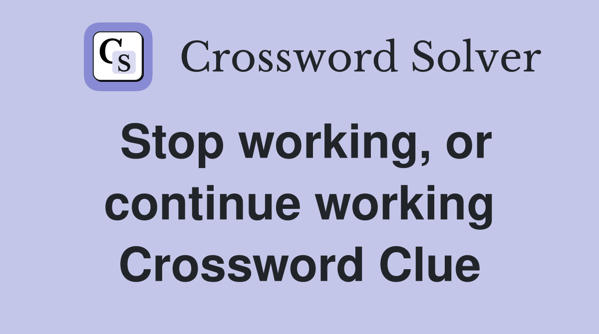 Stop working, or continue working Crossword Clue
