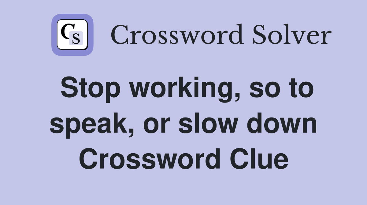 Stop working, so to speak, or slow down Crossword Clue