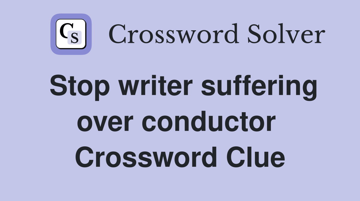 Stop writer suffering over conductor  Crossword Clue