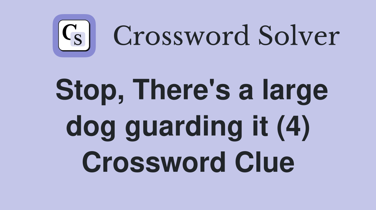 Stop, There's a large dog guarding it (4) Crossword Clue