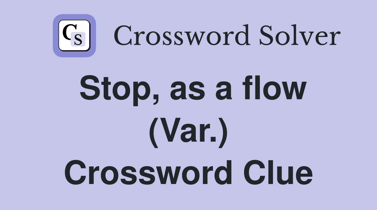 Stop, as a flow (Var.) Crossword Clue