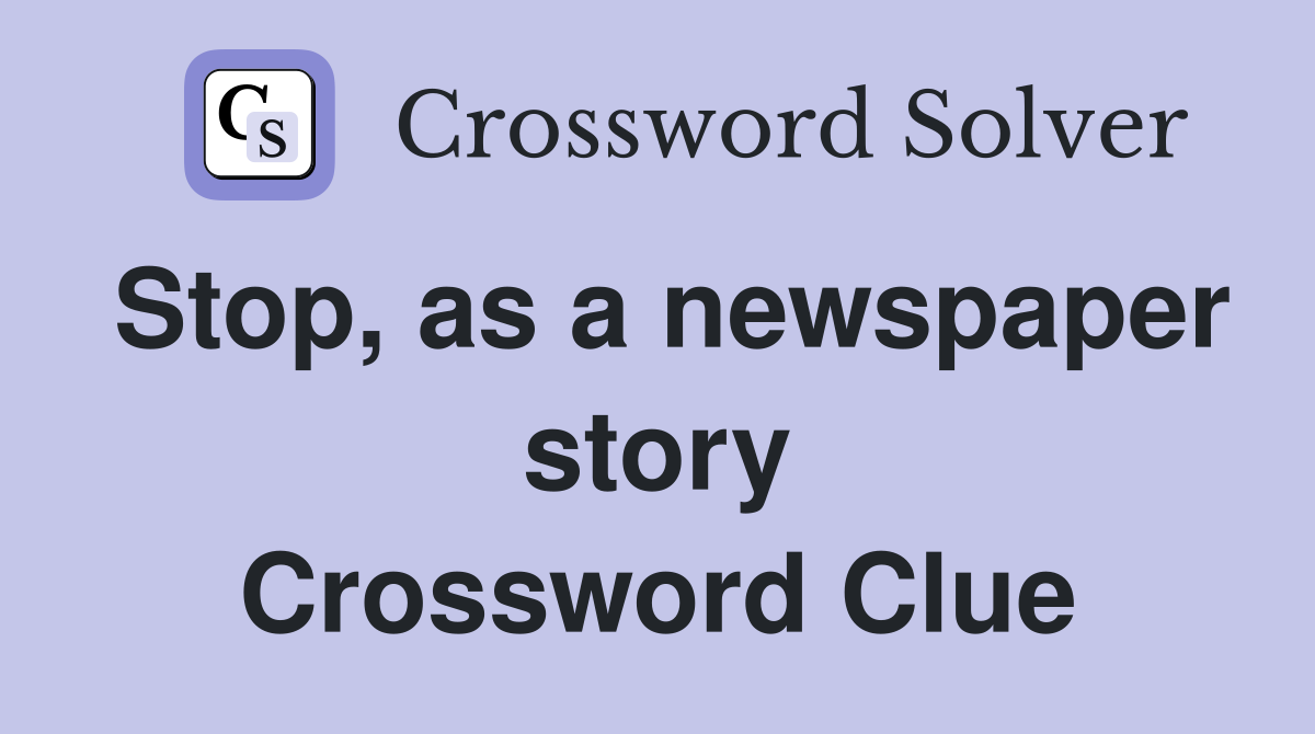 Stop, as a newspaper story Crossword Clue