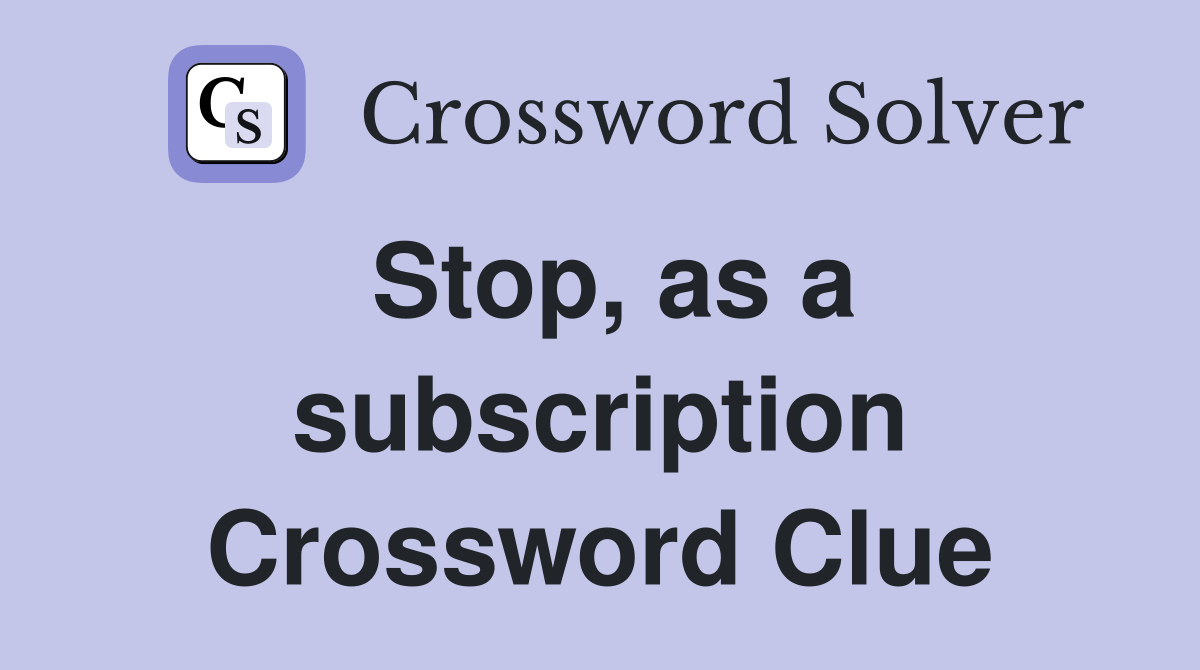 Stop, as a subscription Crossword Clue