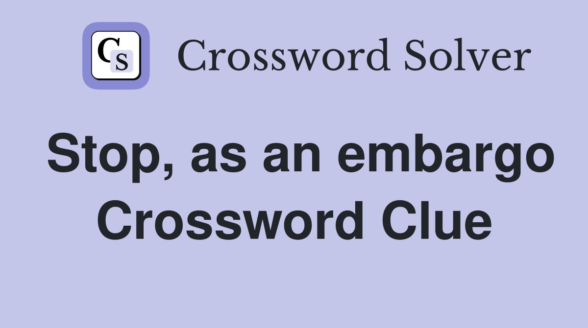 Stop, as an embargo Crossword Clue