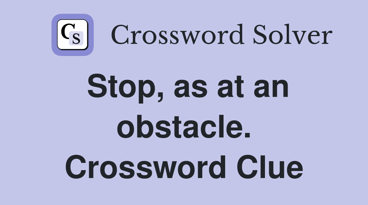 Stop, as at an obstacle. Crossword Clue