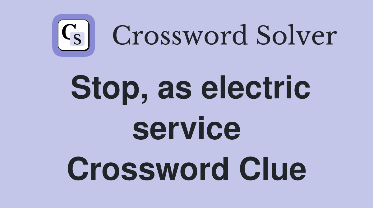 Stop, as electric service Crossword Clue