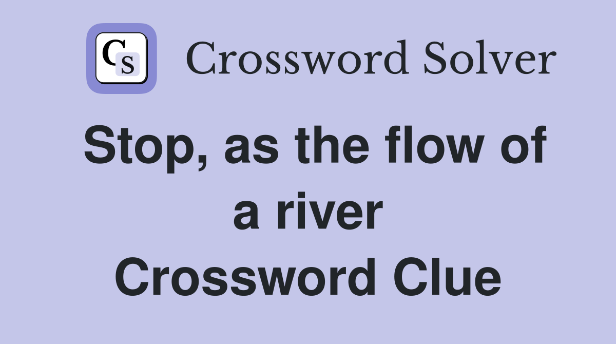 Stop, as the flow of a river Crossword Clue