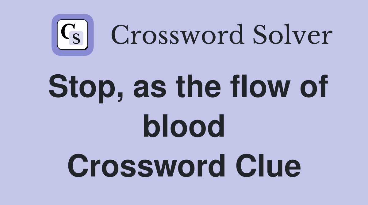 Stop, as the flow of blood Crossword Clue