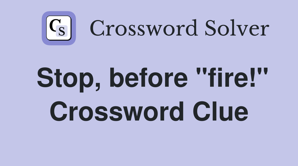 Stop, before "fire!" Crossword Clue