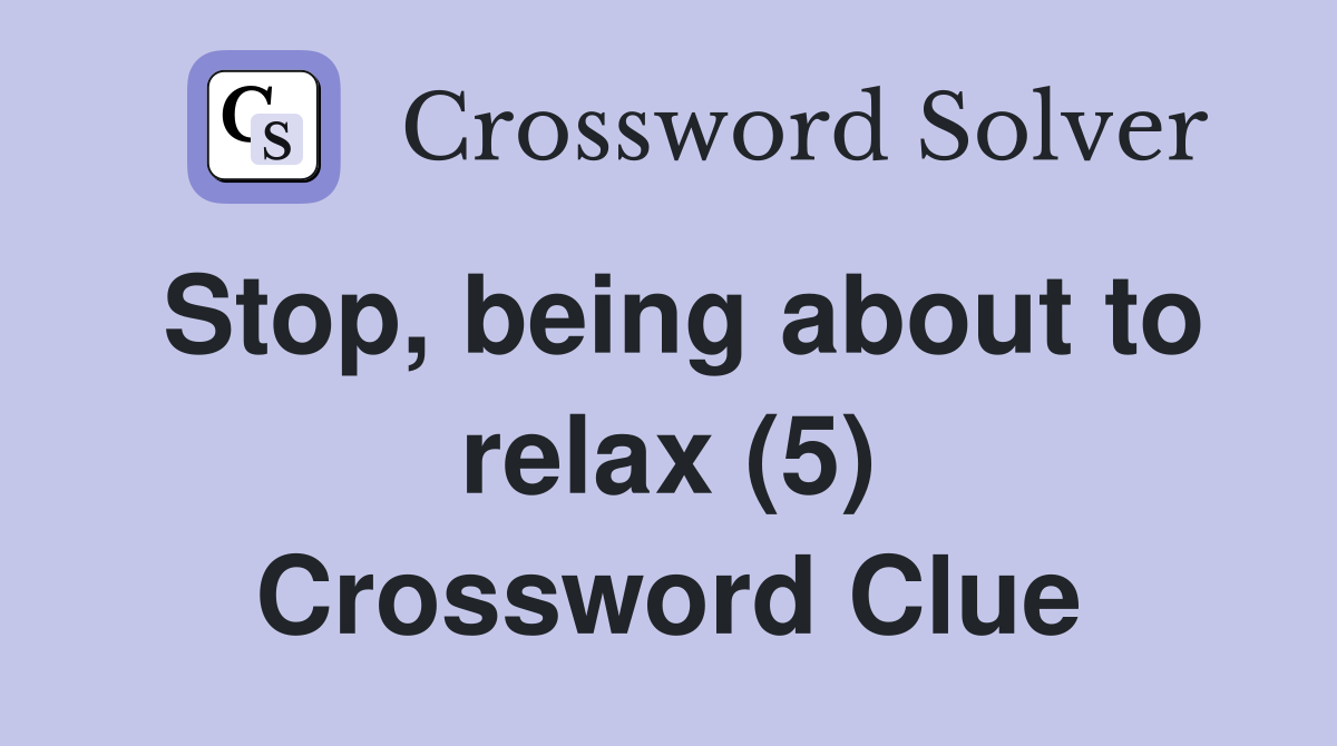Stop, being about to relax (5) Crossword Clue