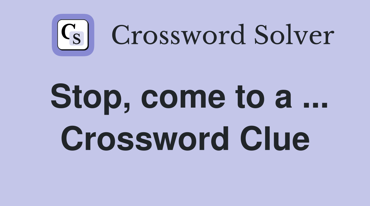 Stop, come to a ... Crossword Clue