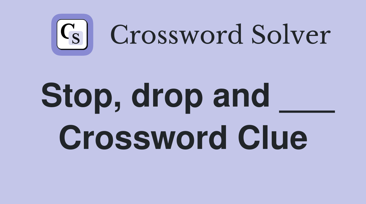 Stop, drop and ___ Crossword Clue