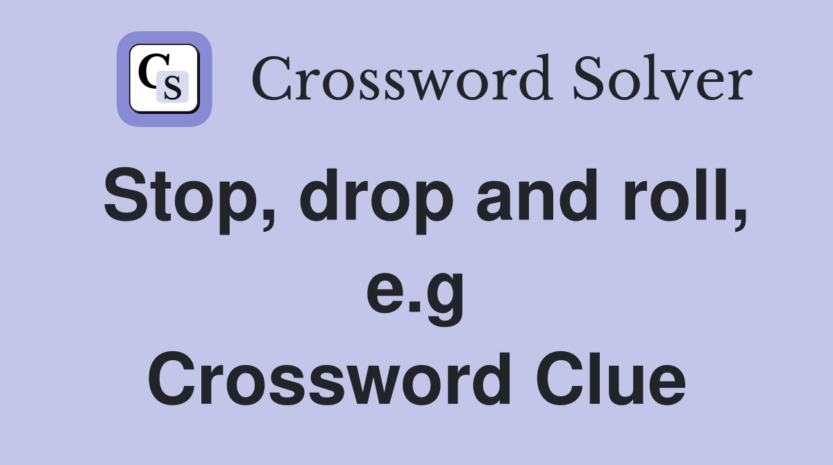 Stop, drop and roll, e.g Crossword Clue
