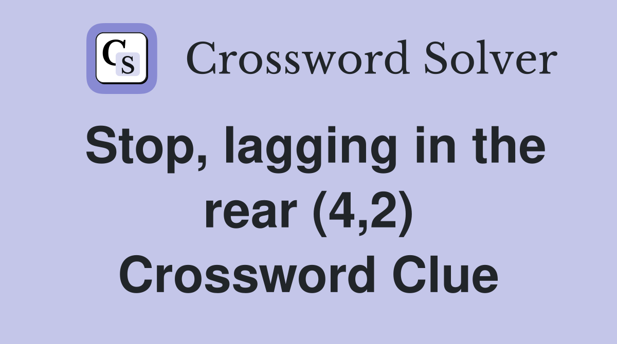 Stop, lagging in the rear (4,2) Crossword Clue