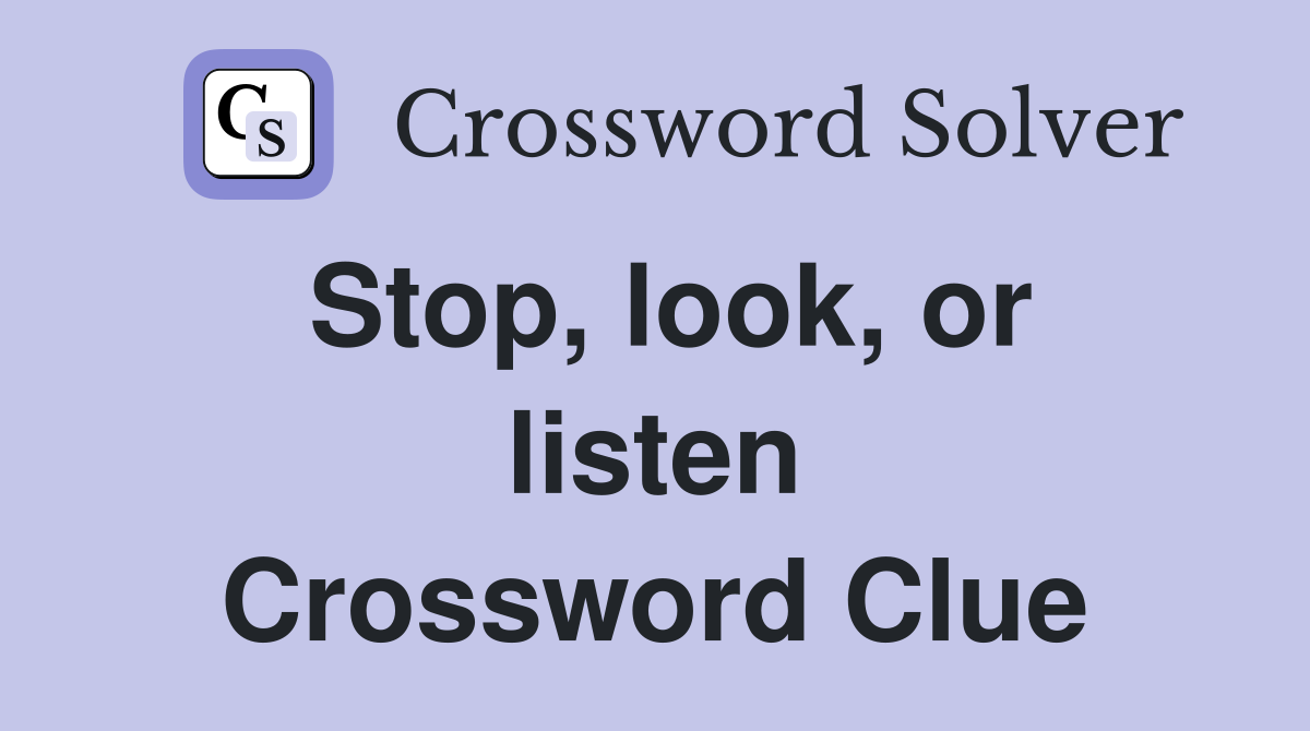 Stop, look, or listen Crossword Clue
