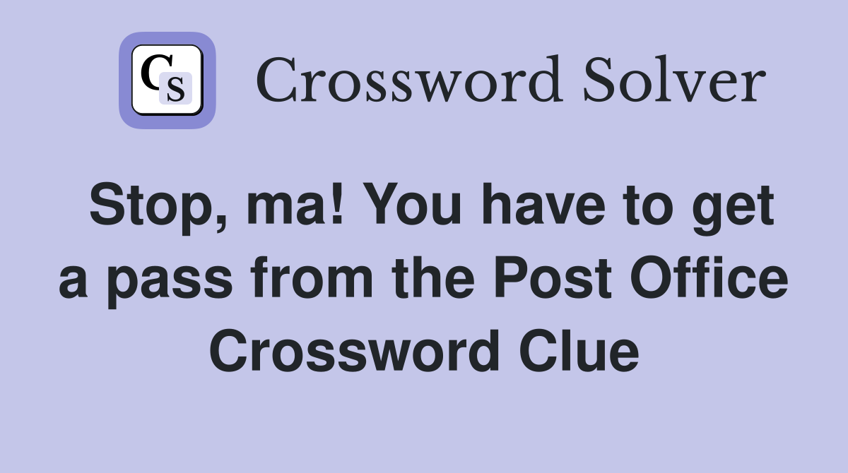 Stop, ma! You have to get a pass from the Post Office Crossword Clue