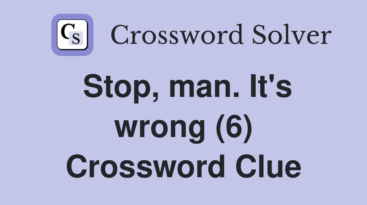 Stop, man. It's wrong (6) Crossword Clue