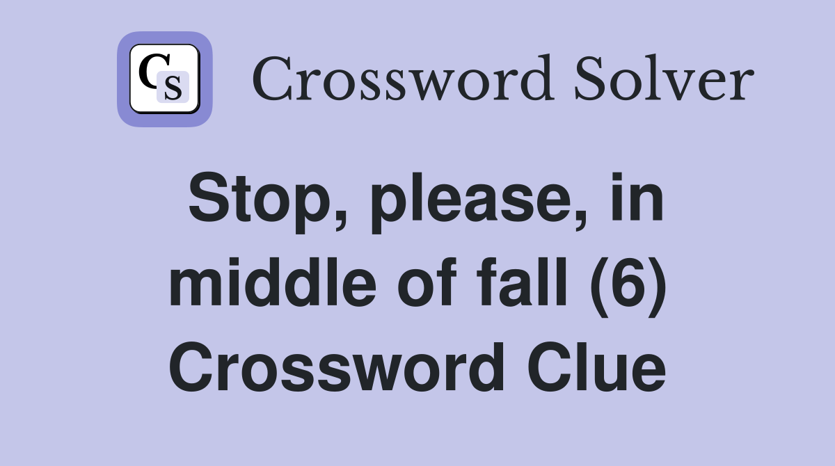 Stop, please, in middle of fall (6) Crossword Clue