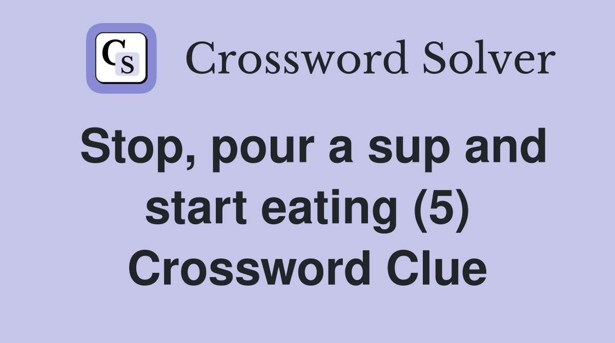 Stop, pour a sup and start eating (5) Crossword Clue