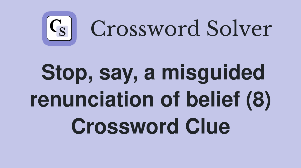 Stop, say, a misguided renunciation of belief (8) Crossword Clue