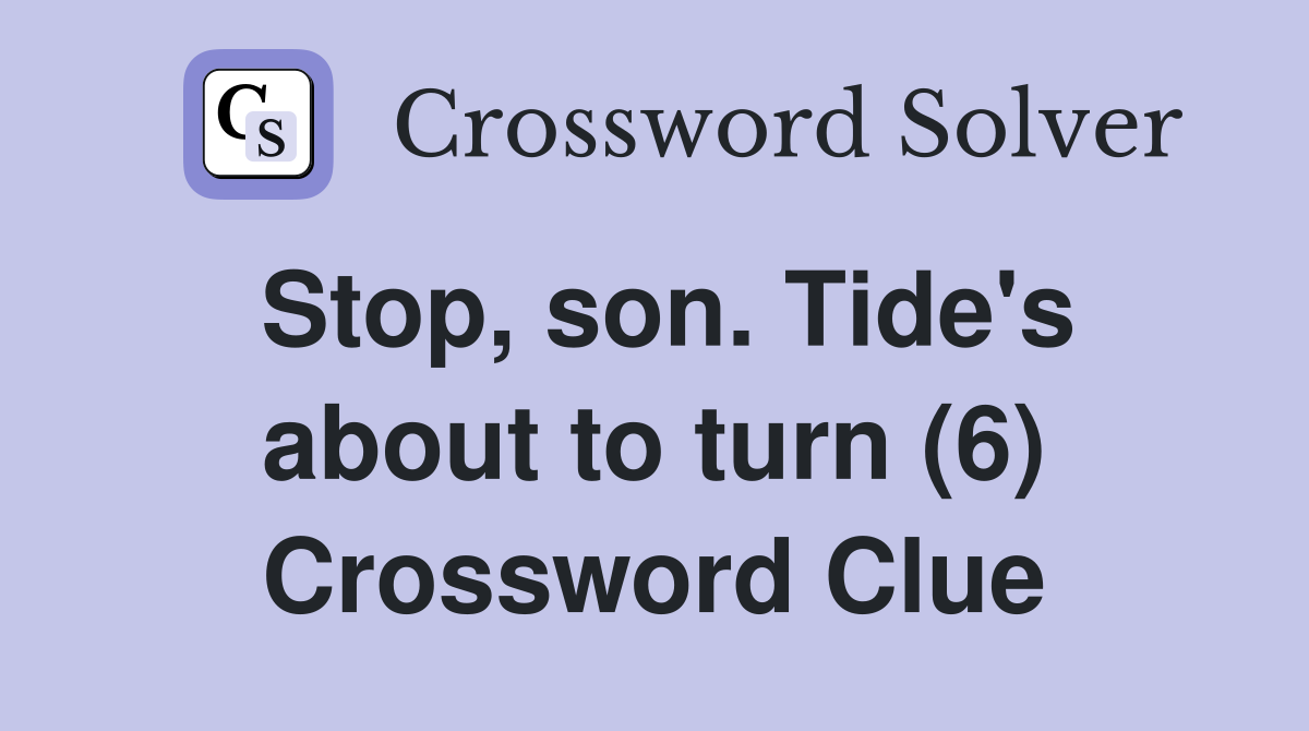 Stop, son. Tide's about to turn (6) Crossword Clue
