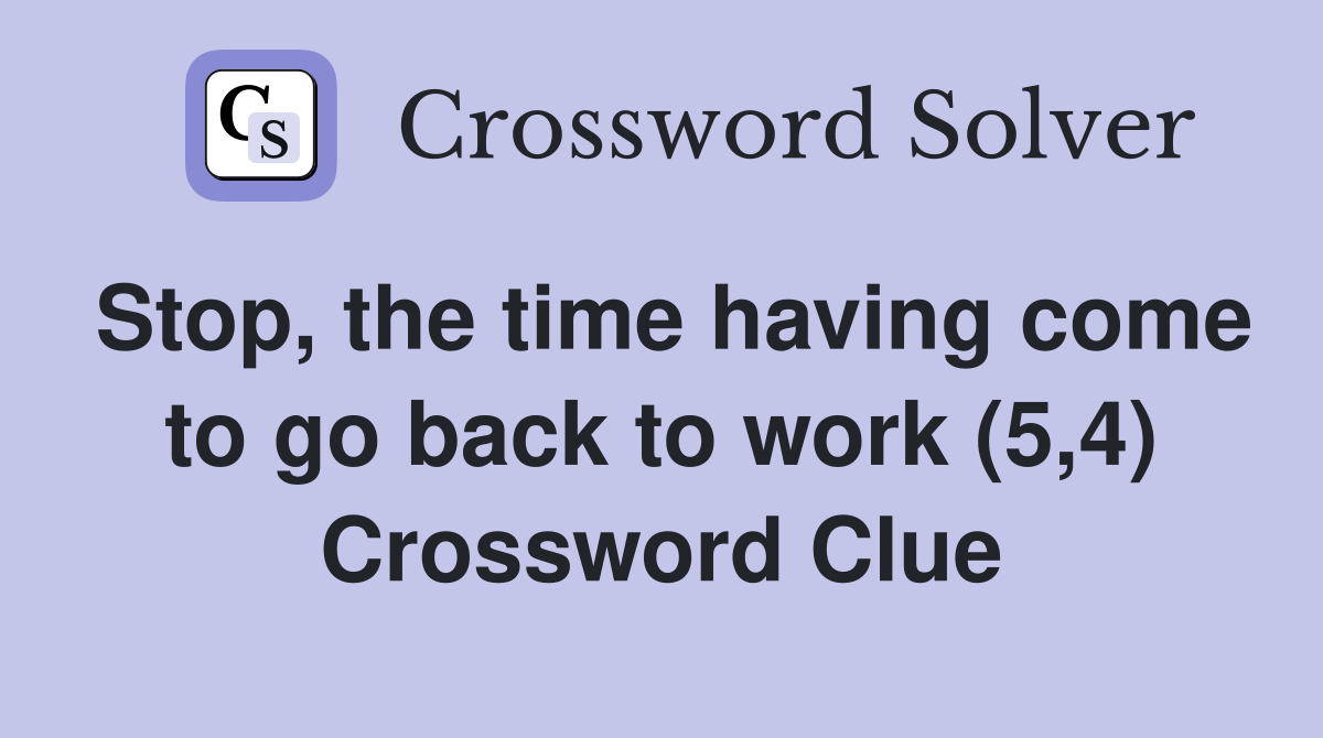 Stop, the time having come to go back to work (5,4) Crossword Clue