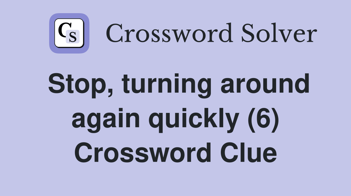 Stop, turning around again quickly (6) Crossword Clue