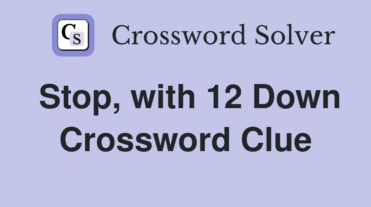 Stop, with 12 Down Crossword Clue